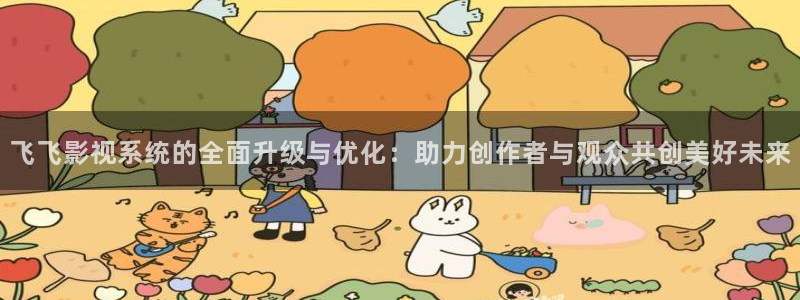 秋霞伊人影院：飞飞影视系统的全面升级与优化：助力创作者与观众共创美好未来